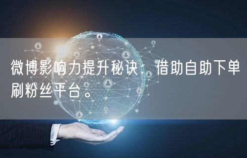 微博影响力提升秘诀：借助自助下单刷粉丝平台。
