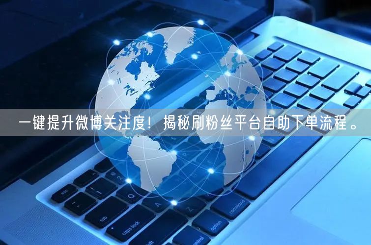 一键提升微博关注度！揭秘刷粉丝平台自助下单流程。