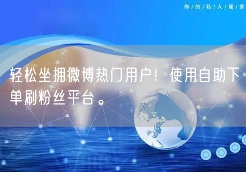 轻松坐拥微博热门用户！使用自助下单刷粉丝平台。