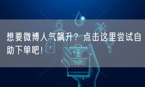 想要微博人气飙升？点击这里尝试自助下单吧！