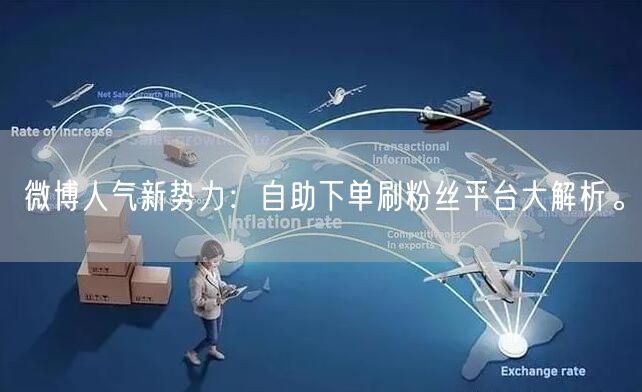 微博人气新势力：自助下单刷粉丝平台大解析。