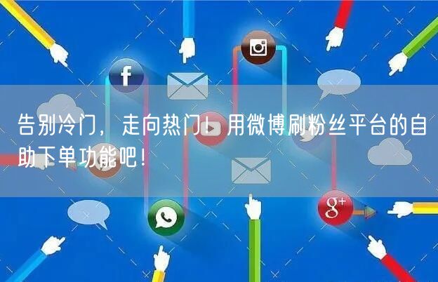 告别冷门，走向热门！用微博刷粉丝平台的自助下单功能吧！