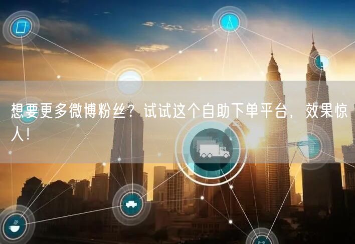 想要更多微博粉丝？试试这个自助下单平台，效果惊人！