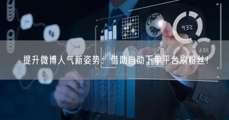 提升微博人气新姿势：借助自助下单平台刷粉丝！
