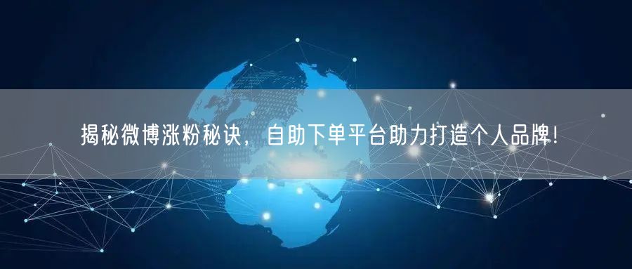 揭秘微博涨粉秘诀，自助下单平台助力打造个人品牌！