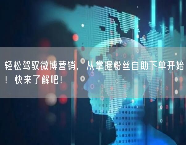 轻松驾驭微博营销，从掌握粉丝自助下单开始！快来了解吧！