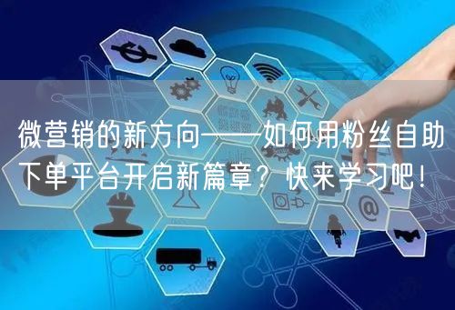 微营销的新方向——如何用粉丝自助下单平台开启新篇章？快来学习吧！