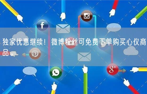 独家优惠继续！微博粉丝可免费下单购买心仪商品。