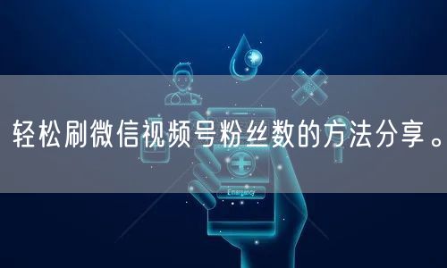 轻松刷微信视频号粉丝数的方法分享。