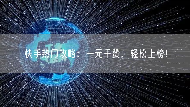 快手热门攻略：一元千赞，轻松上榜！