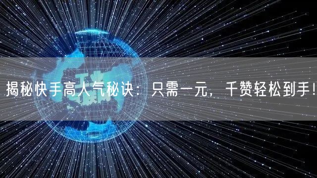 揭秘快手高人气秘诀：只需一元，千赞轻松到手！