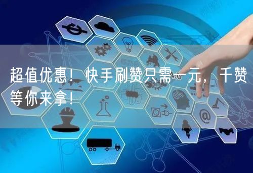超值优惠！快手刷赞只需一元，千赞等你来拿！