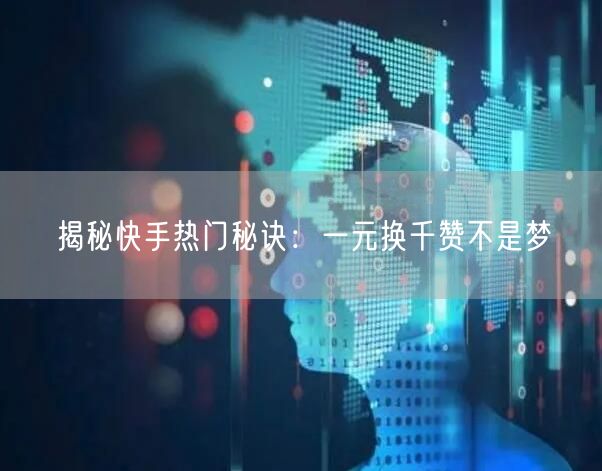 揭秘快手热门秘诀：一元换千赞不是梦