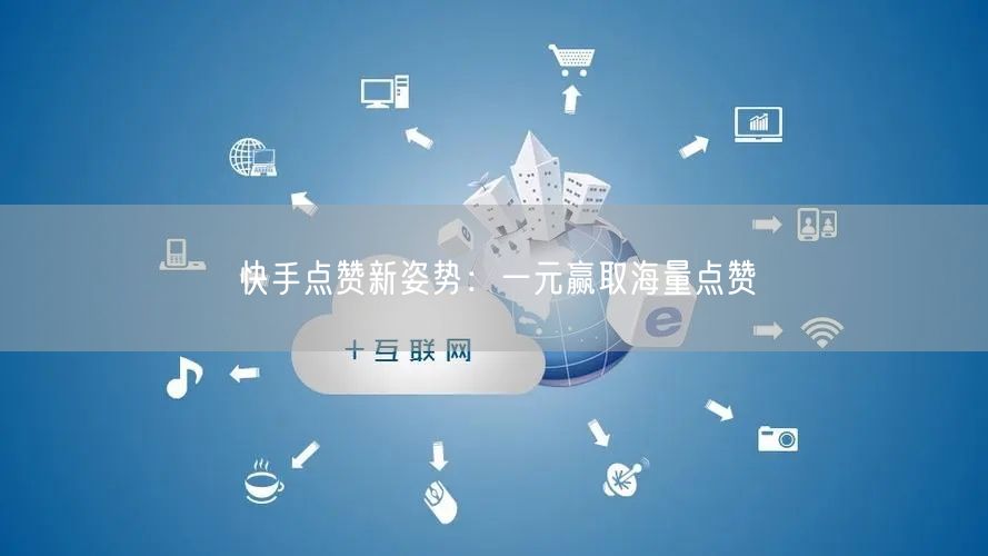 快手点赞新姿势：一元赢取海量点赞