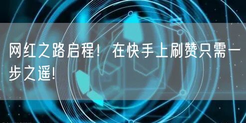 网红之路启程！在快手上刷赞只需一步之遥!