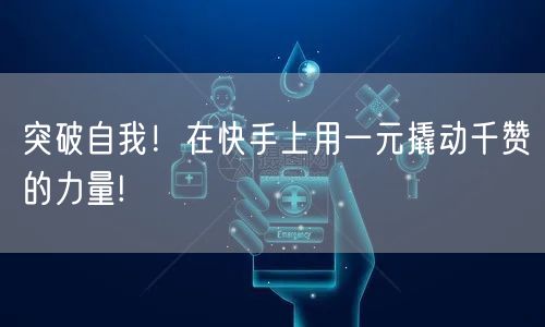 突破自我！在快手上用一元撬动千赞的力量!