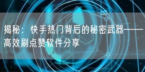 揭秘：快手热门背后的秘密武器——高效刷点赞软件分享