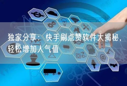 独家分享：快手刷点赞软件大揭秘，轻松增加人气值
