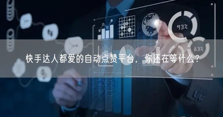 快手达人都爱的自动点赞平台，你还在等什么？