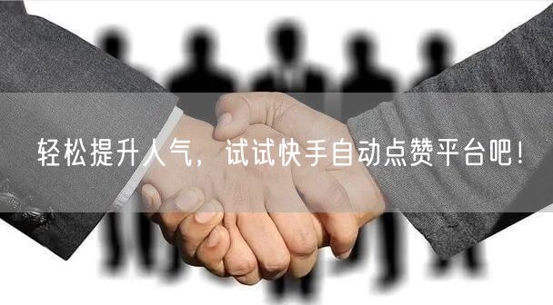 轻松提升人气，试试快手自动点赞平台吧！