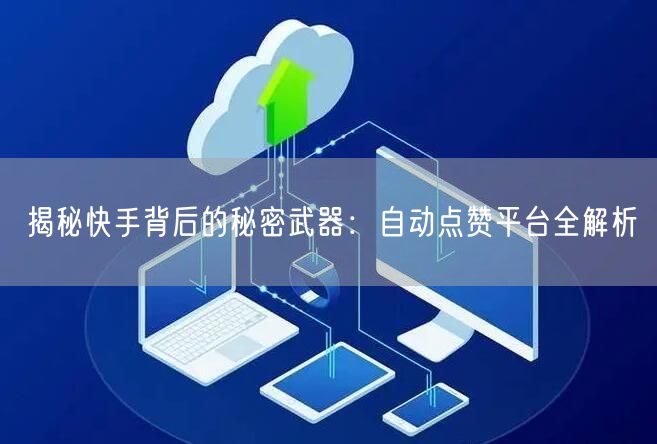 揭秘快手背后的秘密武器：自动点赞平台全解析