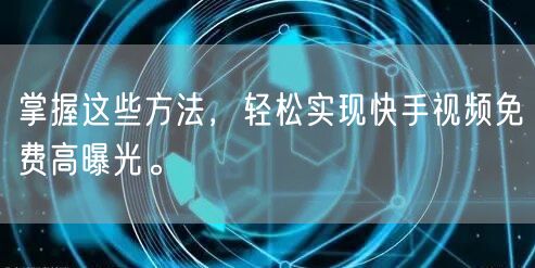 掌握这些方法，轻松实现快手视频免费高曝光。