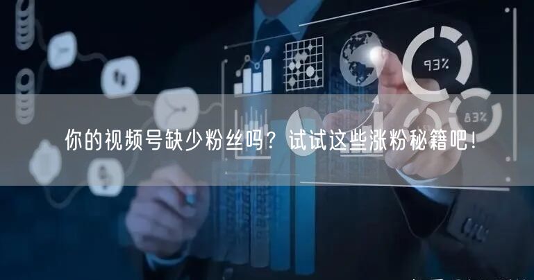你的视频号缺少粉丝吗？试试这些涨粉秘籍吧！