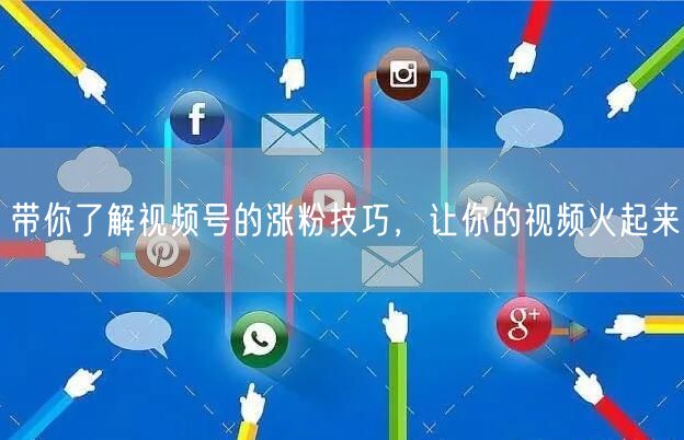 带你了解视频号的涨粉技巧，让你的视频火起来