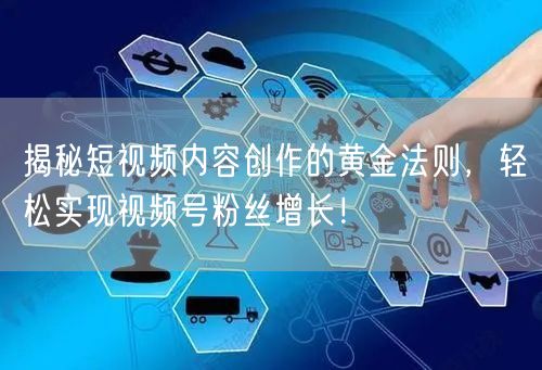 揭秘短视频内容创作的黄金法则，轻松实现视频号粉丝增长！
