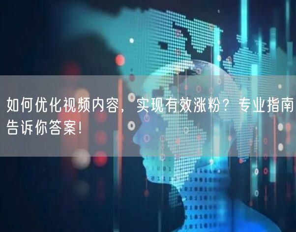 如何优化视频内容，实现有效涨粉？专业指南告诉你答案！