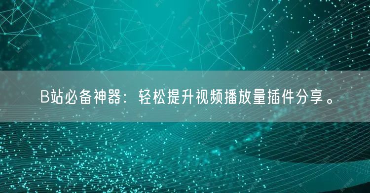 B站必备神器：轻松提升视频播放量插件分享。