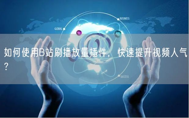 如何使用B站刷播放量插件，快速提升视频人气？