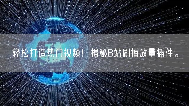 轻松打造热门视频！揭秘B站刷播放量插件。