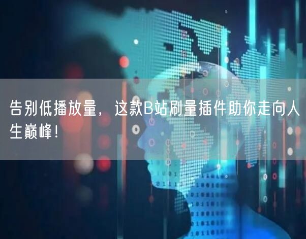 告别低播放量，这款B站刷量插件助你走向人生巅峰！
