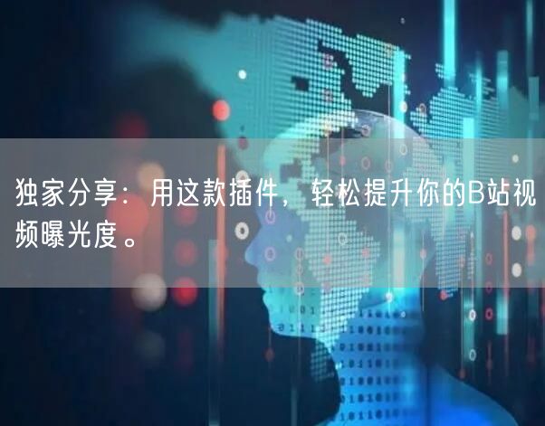 独家分享：用这款插件，轻松提升你的B站视频曝光度。