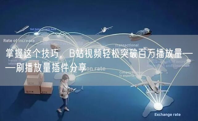 掌握这个技巧，B站视频轻松突破百万播放量——刷播放量插件分享