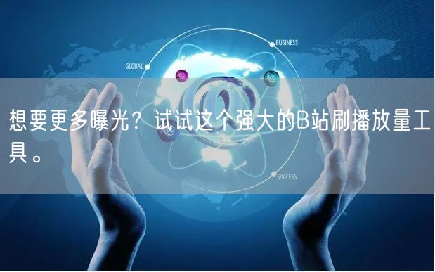 想要更多曝光？试试这个强大的B站刷播放量工具。