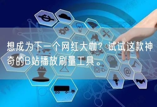 想成为下一个网红大咖？试试这款神奇的B站播放刷量工具。