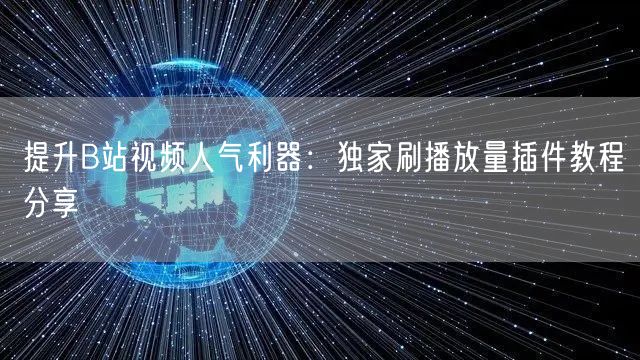 提升B站视频人气利器：独家刷播放量插件教程分享