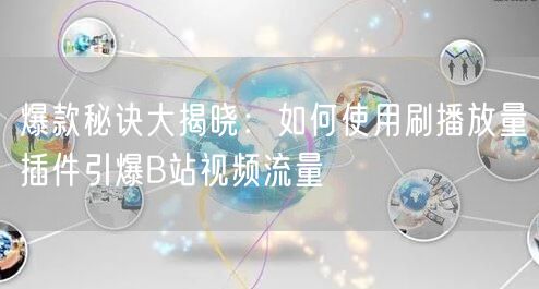 爆款秘诀大揭晓：如何使用刷播放量插件引爆B站视频流量
