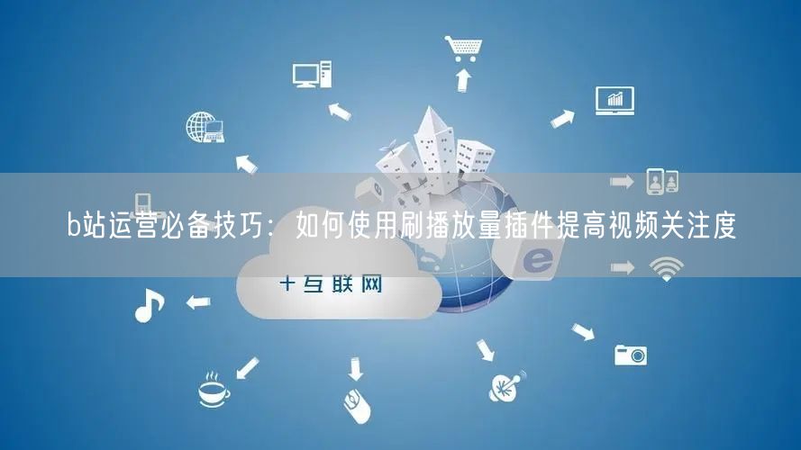 b站运营必备技巧：如何使用刷播放量插件提高视频关注度