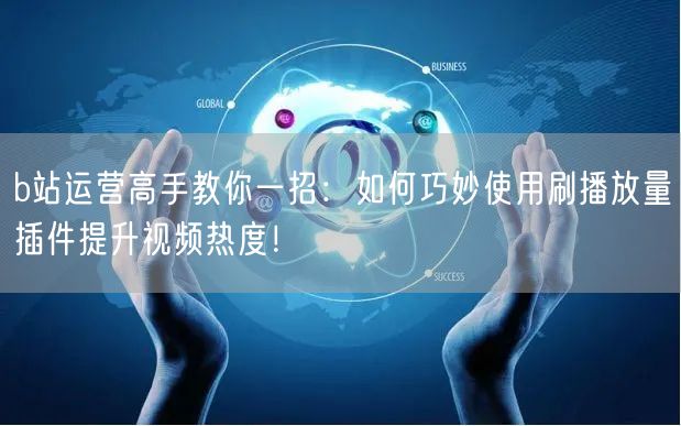 b站运营高手教你一招：如何巧妙使用刷播放量插件提升视频热度！