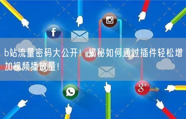 b站流量密码大公开！揭秘如何通过插件轻松增加视频播放量！