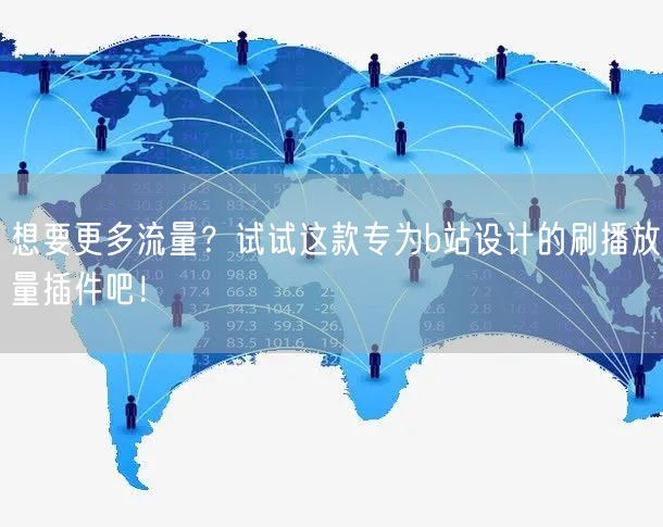 想要更多流量？试试这款专为b站设计的刷播放量插件吧！