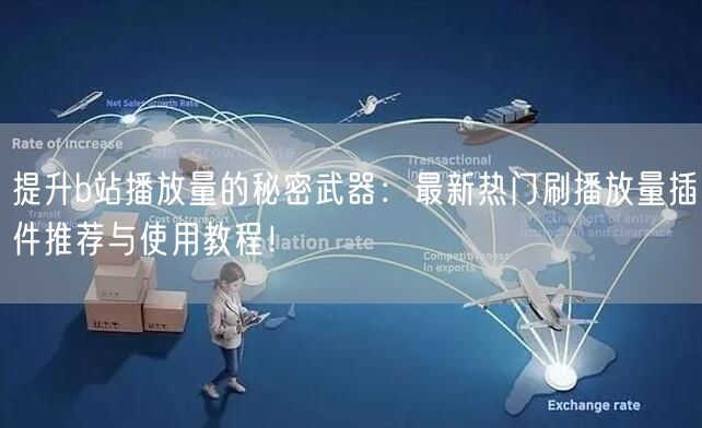 提升b站播放量的秘密武器：最新热门刷播放量插件推荐与使用教程！