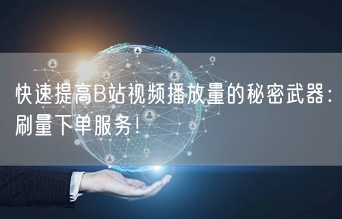 快速提高B站视频播放量的秘密武器：刷量下单服务！