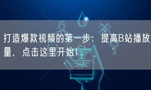 打造爆款视频的第一步：提高B站播放量，点击这里开始！