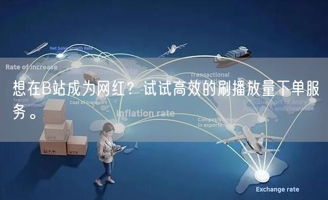 想在B站成为网红？试试高效的刷播放量下单服务。