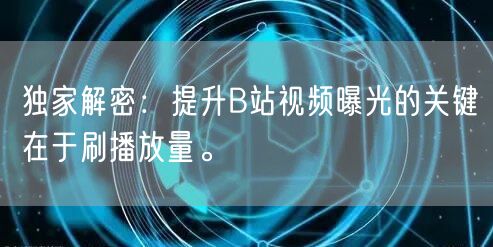 独家解密：提升B站视频曝光的关键在于刷播放量。