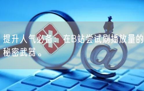 提升人气必备：在B站尝试刷播放量的秘密武器。